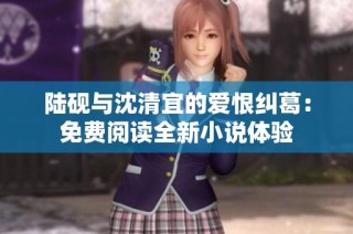 陆砚与沈清宜的爱恨纠葛：免费阅读全新小说体验