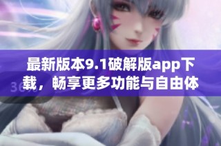 最新版本9.1破解版app下载，畅享更多功能与自由体验