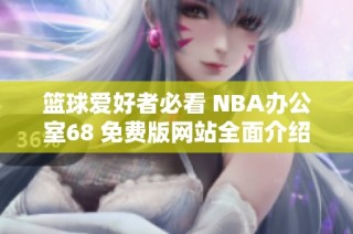 篮球爱好者必看 NBA办公室68 免费版网站全面介绍