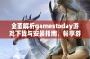 全面解析gamestoday游戏下载与安装指南，畅享游戏新体验