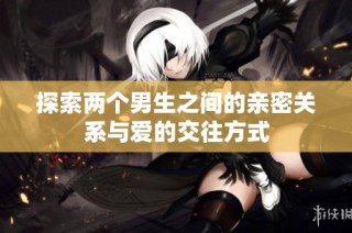 探索两个男生之间的亲密关系与爱的交往方式