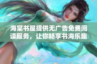 海棠书屋提供无广告免费阅读服务，让你畅享书海乐趣