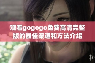 观看gogogo免费高清完整版的最佳渠道和方法介绍