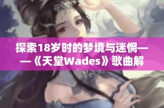 探索18岁时的梦境与迷惘——《天堂Wades》歌曲解读