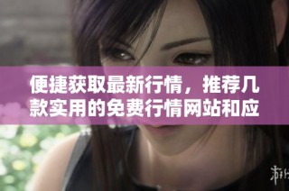 便捷获取最新行情，推荐几款实用的免费行情网站和应用入口