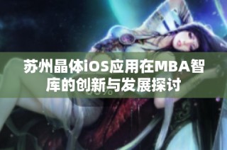 苏州晶体iOS应用在MBA智库的创新与发展探讨