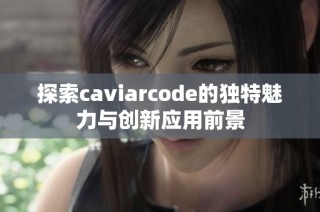 探索caviarcode的独特魅力与创新应用前景