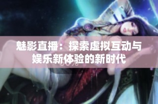 魅影直播：探索虚拟互动与娱乐新体验的新时代