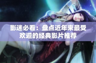 影迷必看：盘点近年来最受欢迎的经典影片推荐
