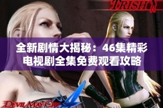 全新剧情大揭秘：46集精彩电视剧全集免费观看攻略