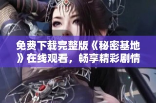 免费下载完整版《秘密基地》在线观看，畅享精彩剧情分析