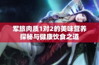军旅肉质1对2的美味营养探秘与健康饮食之道
