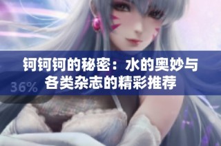 钶钶钶的秘密：水的奥妙与各类杂志的精彩推荐