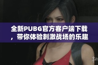 全新PUBG官方客户端下载，带你体验刺激战场的乐趣