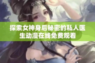 探索女神身后秘密的私人医生动漫在线免费观看