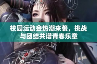 校园运动会热潮来袭，挑战与团结共谱青春乐章