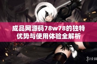成品网源码78w78的独特优势与使用体验全解析