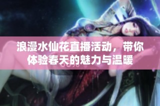 浪漫水仙花直播活动，带你体验春天的魅力与温暖