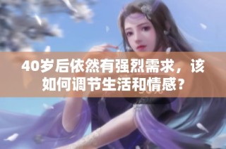 40岁后依然有强烈需求，该如何调节生活和情感？