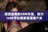 探索免费的CRM方案，助力1688平台商家管理客户关系