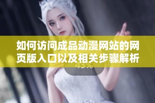 如何访问成品动漫网站的网页版入口以及相关步骤解析