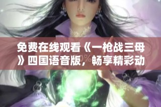 免费在线观看《一枪战三母》四国语音版，畅享精彩动作盛宴