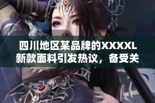 四川地区某品牌的XXXXL新款面料引发热议，备受关注