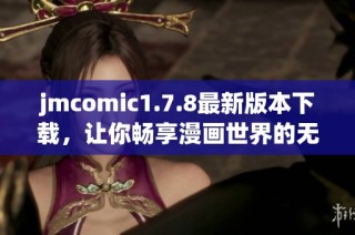 jmcomic1.7.8最新版本下载，让你畅享漫画世界的无限乐趣！