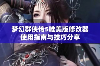 梦幻群侠传5唯美版修改器使用指南与技巧分享