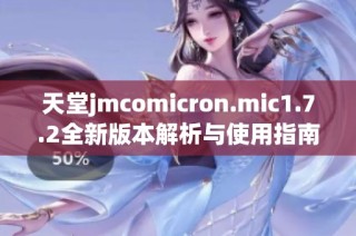 天堂jmcomicron.mic1.7.2全新版本解析与使用指南