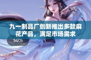 九一制品厂创新推出多款麻花产品，满足市场需求