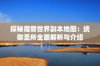 探秘魔兽世界副本地图：统御圣所全面解析与介绍