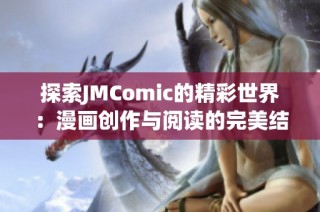 探索JMComic的精彩世界：漫画创作与阅读的完美结合之旅