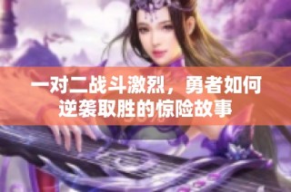 一对二战斗激烈，勇者如何逆袭取胜的惊险故事