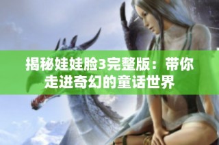 揭秘娃娃脸3完整版：带你走进奇幻的童话世界