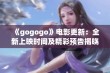 《gogogo》电影更新：全新上映时间及精彩预告揭晓