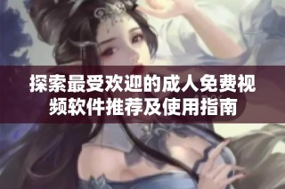 探索最受欢迎的成人免费视频软件推荐及使用指南