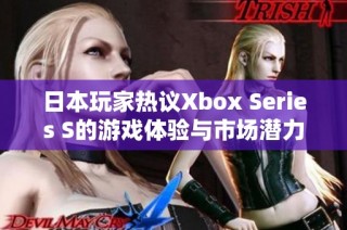 日本玩家热议Xbox Series S的游戏体验与市场潜力