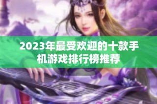 2023年最受欢迎的十款手机游戏排行榜推荐