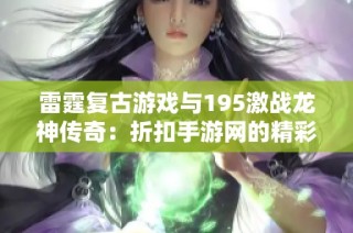 雷霆复古游戏与195激战龙神传奇：折扣手游网的精彩对决与体验分享