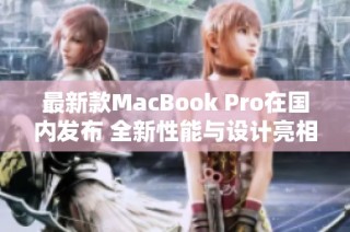 最新款MacBook Pro在国内发布 全新性能与设计亮相