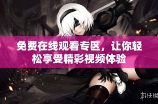 免费在线观看专区，让你轻松享受精彩视频体验