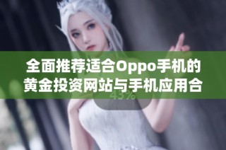 全面推荐适合Oppo手机的黄金投资网站与手机应用合集