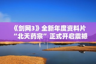 《剑网3》全新年度资料片“北天药宗”正式开启震撼公测活动