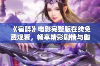 《宿醉》电影完整版在线免费观看，畅享精彩剧情与幽默体验