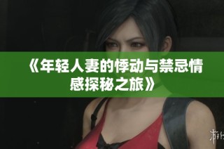 《年轻人妻的悸动与禁忌情感探秘之旅》