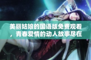美丽姑娘的国语版免费观看，青春爱情的动人故事尽在其中