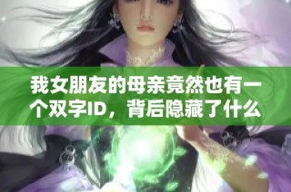 我女朋友的母亲竟然也有一个双字ID，背后隐藏了什么故事呢