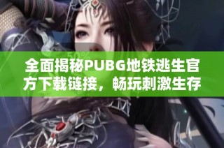 全面揭秘PUBG地铁逃生官方下载链接，畅玩刺激生存战斗体验