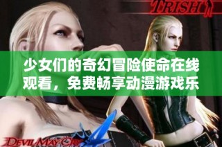 少女们的奇幻冒险使命在线观看，免费畅享动漫游戏乐趣